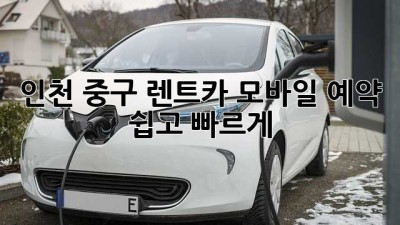 인천 중구 렌트카 모바일 예약: 쉽고 빠르게!