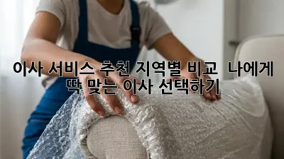 이사 서비스 추천: 지역별 비교 & 나에게 딱 맞는 이사 선택하기